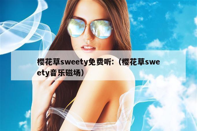 樱花草sweety免费听:（樱花草sweety音乐磁场）