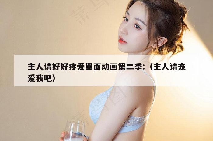 主人请好好疼爱里面动画第二季:（主人请宠爱我吧）