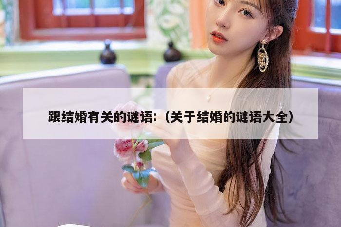 跟结婚有关的谜语:（关于结婚的谜语大全）