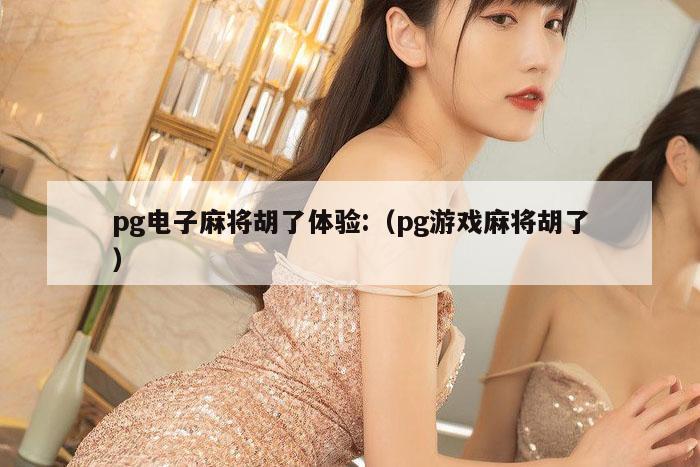 pg电子麻将胡了体验:（pg游戏麻将胡了）