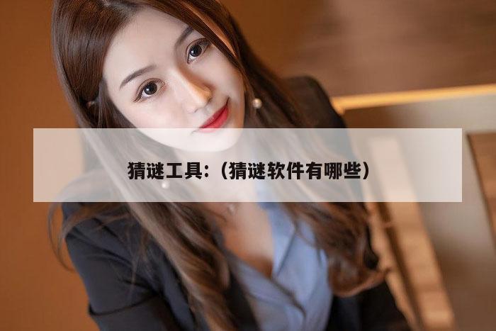 猜谜工具:（猜谜软件有哪些）